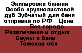 Экипировка банная Особо крупнолистовой дуб Зубчатый для бани отправка по РФ › Цена ­ 100 - Все города Развлечения и отдых » Сауны и бани   . Томская обл.